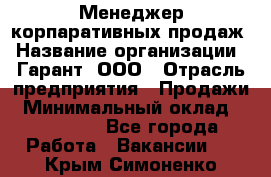 Менеджер корпаративных продаж › Название организации ­ Гарант, ООО › Отрасль предприятия ­ Продажи › Минимальный оклад ­ 100 000 - Все города Работа » Вакансии   . Крым,Симоненко